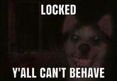 LOCKED Y'ALL CAN'T BEHAVE