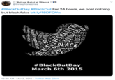 Patron Saint of W----- ♡O @threephonejones #BlackOutDay #BlackOut For 24 hours, we post nothing but black folxs bit.ly/18DFQVW BLACK images #BlackOutDay March 6th 2015 12:38 AM · Mar 2, 2015 · Twitter Web Client > BLACKLIVESMAT TER pride es prideLIVES videa SOUL SELFIE VIDEO lives BLACK blacklivesmatter blacklivesmatter Dn THAGES GIF VIDEO LGBTQ LACALINESMATTER Soul VIDER livet