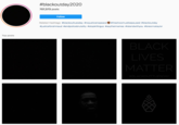 #blackoutday2020 707,373 posts Follow Related Hashtags #blackouttuesday #nojusticenopeace #theshowmustbepaused #blackoutday #justiceforahmaud #endpolicebrutality #stopkillingus #saytheirnames #istandwithyou #breonnataylor Top posts BLACK LIVES MATTER #BLACKOUTTUESDAY