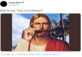 Coach Kohl @weskohl Did he say "Two Corinthians?" 12:16 AM · Jun 2, 2020 from Texas, USA · Twitter for iPhone