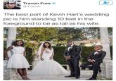 wedding photo Travon Free @Travon The best part of Kevin Hart's wedding pic is him standing 10 feet in the foreground to be as tall as his wife.