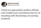 Kevin Farzad @KevinFarzad | think our generation prefers Airbnb over hotels cuz it combines the fun of traveling with the fantasy of owning property