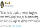 # Lucy @free_life_hacks The fact that the LA police commission thought no more than 500 people would join the zoom meeting... and now 6,700+ people are watching it on YouTube live 2:21 PM · Jun 2, 2020 · Twitter for iPhone