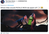 The Haus News 4. | CHROMATICA @thehausnews Replying to @ladygaga What tribe would PICKLE RICK be apart of? e @TheHausNews Lady Gaga >