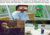 Herobrine waiting for Forsen to finally get that 20 level and not die like a retard just before the fight