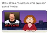 Drew Brees Comment social media reaction Drew Brees: *Expresses his opinion* Social media: WORSE THAN HITLER! 00 0 OGhettoGronk