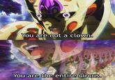 You are not a clown. You are the entire circus.
