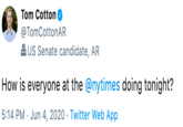 Tom Cotton O @TomCottonAR 2 US Senate candidate, AR How is everyone at the @nytimes doing tonight? 5:14 PM · Jun 4, 2020 · Twitter Web App