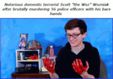 Notorious domestic terrorist Scott "the Woz" Wozniak after brutally murdering 56 police officers with his bare hands