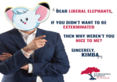 DEAR LIBERAL ELEPHANTS, IF YOU DIDN'T WANT TO BE EXTERMINATED THEN WHY WEREN'T YOU NICE TO ME? SINCERELY, KIMBA. לל TURNING PÕINT JUNGLE