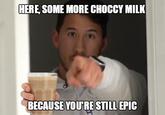 HERE, SOME MORE CHOCCY MILK BECAUSE YOU'RE STILL EPIC
