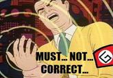 Must... Not... Correct... MUST. NOT.K CORRECT.