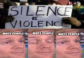 STLENCE IS VIOLENCE MUTE PEOPLE MUTE PEOPLE MUTE PEOPLE imgflip.com