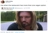 emily ewing @emiewi me when the restaurant has more than one vegan option Billy Ray Cyrus O @billyraycyrus · Jun 8, 2015 Much to think about. 6:31 PM · Sep 25, 2018 · Twitter for iPhone >