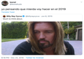 leonel @leoneltudo yo pensando que mierda voy hacer en el 2019 Translate Tweet Billy Ray Cyrus O @billyraycyrus · Jun 8, 2015 Much to think about. 6:18 PM · Dec 20, 2018 · Twitter for Android >