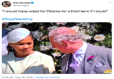 Gav Murphy @cymrogav "I would have voted for Obama for a third term if I could" #RoyalWedding 5:33 AM · May 19, 2018 · Twitter for Android