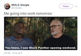 MVG D. Disciple Follow @D_Disciple Me going into work tomorrow You know, I saw Black Panther opening weekend. 2:00 PM - 19 Feb 2018