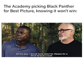 The Academy picking Black Panther for Best Picture, knowing it won't win: By the way, I would have voted for Obama for a third term if I could.