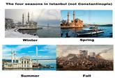 The four seasons in Istanbul (not Constantinople) Winter Spring Summer Fall