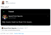 You @siya_trashboat This you? Tweet Speed Point Ngcobo @ZeeRight My toxic trait is that I'm toxic. Speed Point Ngcobo @ZeeRight Jun 7 Let's stop romanticizing toxicity. 6:27 PM - Jun 7, 2020 · Twitter Web App