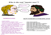 Who is the real "master race"? I demand you suck jamall's c--- and take 3 billion refugees or we will sanction your country by the way we're the real master race and you're not a real european NORDICUCKS SOVTHERN EVROPEANS - created nothing - added nothing to european culture - "w-we wuz da real kangz in rome n sheeit" - created no art but cave stratchings - history of nothing but chimping out in a tundra s------- and r----- and killing innocent coastal villagers (got BTFO by any real army) - 'muh longboats' BTFO by byzanitne empire ships hundreds of feet long "YOU HAVE TO TAKE REFUGEES OR WE CREATED EVROPE - - CREATED PHILOSOPHY - CREATED THE GREATEST EMPIRES - CREATED THE GREATEST ART - CREATED THE GREATEST ARMIES - CREATED ALL OF EVROPEAN CVLTVRE - CREATED MODERN LAW AND POLITICS - THE ETERNAL DEFENDERS OF EVROPE - HATE MULTICULTURALISM AND RESIST - GREAT FOOD (instead of horse eyeballs) - HOT WOMEN WILL WAGE ECONOMIC WAR WITH YOU!" - destroyed rome with mass immigration, demanding gibsmedats from the italians - ruining europe time after time - women look like lanky man-jawed freaks - "MUH HEIGHT MUHFUCKA" (their version of muhdik) - VALUE FAMILY AND TRADITION