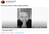 Joe Berkowitz @JoeBerkowitz My face when I take responsibility. O 0:03 / 206SIBILITY #itakeresponsibility #blacklivesmatter #blm I Take Responsibility 8:33 AM · Jun 11, 2020 · Twitter Web App >