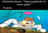 Nickelodeon: "Spongebob is now gay!" Fans: No He Ain't