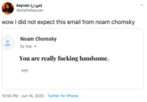 keyvan (ülgs) @shafieikeyvan wow I did not expect this email from noam chomsky Noam Chomsky to me You are really f------ handsome. 10:55 PM · Jun 14, 2020 · Twitter for iPhone