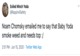 Exiled Minch Yoda @Rappin4Safety Noam Chomsky emailed me to say that Baby Yoda smoke weed and needs top :/ 2:51 PM · Jun 15, 2020 · Twitter Web App