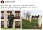 Jaron R. M. Johnson @JaronRMJohnson Tear down the Christopher Columbus statue in downtown Columbus, and replace it with another statue of Corn, you cowards.