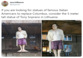 JACKYOBRAWN @jckybrwn If you are looking for statues of famous Italian Americans to replace Columbus, consider the 5 meter tall statue of Tony Soprano in Lithuania
