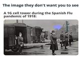 The image they don't want you to see A 1G cell tower during the Spanish Flu pandemic of 1918: