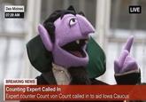 Des Moines LIVE 07:39 AM BREAKING NEWS Counting Expert Called In Expert counter Count von Count called in to aid lowa Caucus tade wih inematic