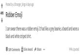 Robber Emoji Reddit Thread Posted by u/Stranger_bings 6 days ago 495 Robber Emoji I can swear there was a robber emoji. It had like a grey beanie, a beard and wore a black and white striped shirt. 189 Comments Give Award Share 99% Upvoted ...