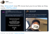 раpа @theogpaps Hey @tacobell nice PR move but you're as fake as they come #RIPTacoBell Fmed Tee Taco Bello tacobel 6/2/20 Read the full letter from our CEO, Mark eljah daniel elandaniel King Taco Bell manager firing an employce We're muting our channels for the rest of the week to reflect, learn, and isten. for supporting BLM / #RIPTacoBell Sanetines shrea upak ast Adwtts peak for a. 5VTANS 8:39 AM Jun 18, 2020 · Twitter for iPhone