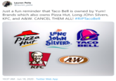 Lauren Pelle @lauren_pelle Just a fun reminder that Taco Bell is owned by Yum! Brands which also owns Pizza Hut, Long JOhn Silvers, KFC, and A&W. CANCEL THEM ALL! #RIPTacoBell LONG PIZza JohN Hut SILVERS. TACO BELL AW KFC 10:37 AM - Jun 18, 2020 · Twitter Web App