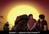 Drake?...where's the Avatar?!
