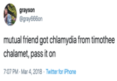 grayson @gray666on mutual friend got chlamydia from timothee chalamet, pass it on 7:07 PM · Mar 4, 2018 · Twitter for iPhone
