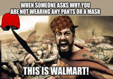 Meme that jokes about mask wearing among the "Coronavirus":/memes/events/2019-20-coronavirus-outbreak pandemic and jokes about "Walmart":/memes/subcultures/walmart on how people are supposed to wear masks there but some people are not even wearing pants.