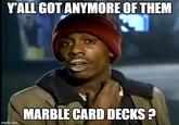 Y'ALL GOT ANYMORE OF THEM MARBLE CARD DECKS ? imgflip.com