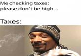 high taxes Me checking taxes: please don't be high... Таxes: