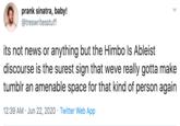 prank sinatra, baby! @treswritesstuff its not news or anything but the Himbo Is Ableist discourse is the surest sign that weve really gotta make tumblr an amenable space for that kind of person again 12:39 AM · Jun 22, 2020 · Twitter Web App