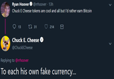 Ryan Hoover O @rrhoover · 13h Chuck E Cheese tokens are cool and all but l'd rather earn Bitcoin 27 31 13 214 Chuck E. Cheese @ChuckECheese Replying to @rrhoover To each his own fake currency... >