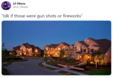 Lil Obese @Lil_Obese "Idk if those were gun shots or fireworks"