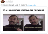 ron CAPSlock @RONdazed EVERY F------ NIGHT IN NYC #fireworks TO ALL YOU F------ SETTING OFF FIREWORKS.. doesn't mean you "Ameri-should." Just because you "Ameri-can," ERONDAZED