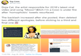 Pop Crave @PopCrave Doja Cat, the artist responsible for 2018's latest viral video and song “Mooo!"(Bitch I'm a Cow) is under fire after 'homophobic' tweets resurfaced. The backlash increased after she posted, then deleted two different apologies, before sticking to a third and final one. ople taggets when l high school in 2015 does t f----- oughiy e 15 thousand Smesn e Does saing oget mean you hate goy pecple? Dolhate gaypeople 1danttkihe gay pocple. Gay ok ke 15thousand times in my le. Does saying taggot meanyou On te Om- Feetwood Smack AMALA TOUR FALL 2018 O G0. 2m I apologize for the derogatory terms Ive used in the past and no one should be discriminated against for their race, religion, or sexual orientation. I love you and I hope to make more great music with and for you in the future. Thank you. 15 minutes of fame realy be 15minutes these days dam now thet you 11:43 PM · Aug 28, 2018 · Twitter for iPhone