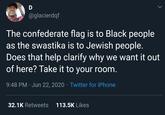 @glacierdqf The confederate flag is to Black people as the swastika is to Jewish people. Does that help clarify why we want it out of here? Take it to your room. 9:48 PM · Jun 22, 2020 · Twitter for iPhone 32.1K Retweets 113.5K Likes
