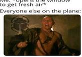 to get fresh air* Everyone else on the plane: