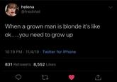 helena @freshhel When a grown man is blonde it's like ok....you need to grow up 10:19 PM · 11/4/19 · Twitter for iPhone 831 Retweets 8,552 Likes