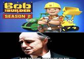 Bob EBUILDER SEASON 2 Look how they massacred my boy.